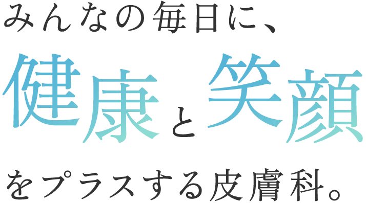 みんなの毎日に、健康と笑顔をプラスする皮膚科。